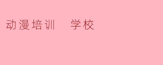 动漫培训 学校